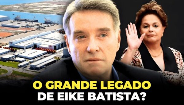 O Legado de Eike Batista e a História do Porto do Açu